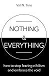 Nothing Everything: How to Stop Fearing Nihilism and Embrace the Void