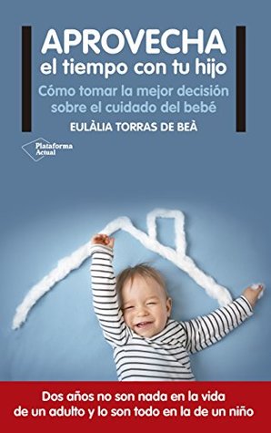 Aprovecha el tiempo con tu hijo: Cómo tomar la mejor decisión sobre el cuidado del bebé (Spanish Edition)