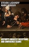 History's Greatest Deceptions and Confidence Scams by Steven Lazaroff Mark Rodger