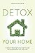 Detox Your Home: A Guide to Removing Toxins from Your Life and Bringing Health into Your Home