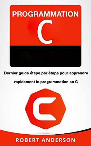 Programmation C: Dernier guide étape par étape pour apprendre rapidement la programmation en C (Livre en Français/ Programming in C French Book Version)
