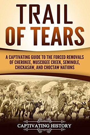 Trail of Tears: A Captivating Guide to the Forced Removals of Cherokee, Muscogee Creek, Seminole, Chickasaw, and Choctaw Nations (Indigenous People)