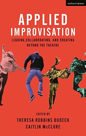 Applied Improvisation: Leading, Collaborating, and Creating Beyond the Theatre (Kindle Edition)