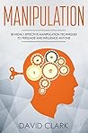 Manipulation: 30 Highly Effective Manipulation Techniques to Persuade and Influence Anyone (Manipulation, Persuasion & Influence Book 2)