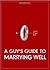 A Guy's Guide to Marrying Well by Alex Chediak