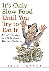 It's Only Slow Food Until You Try to Eat It by Bill Heavey