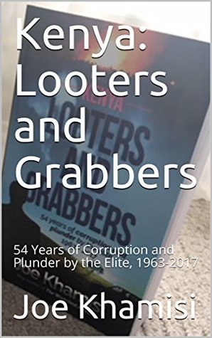 Kenya: Looters and Grabbers: 54 Years of Corruption and Plunder by the Elite, 1963-2017 (Kindle Edition)