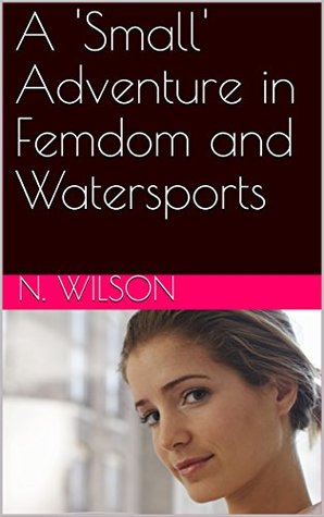 A 'Small' Adventure in Femdom and Watersports