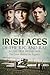 Irish Aces of the RFC and RAF in the First World War: The Lives Behind the Legends
