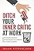 Ditch Your Inner Critic At Work: Evidence-Based Strategies To Thrive In Your Career