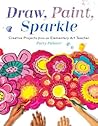 Draw, Paint, Sparkle: Creative Projects from an Elementary Art Teacher Draw, Paint, Sparkle: Creative Projects from an Elementary Art Teacher