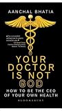 Your Doctor Is Not God: How to Be the CEO of Your Own Health