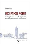 Inception Point: The Use Of Learning And Development To Reform The Singapore Public Service (Political Science Policy Studi)
