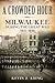 A Crowded Hour: Milwaukee During the Great War, 1917-1918 (America Through Time)