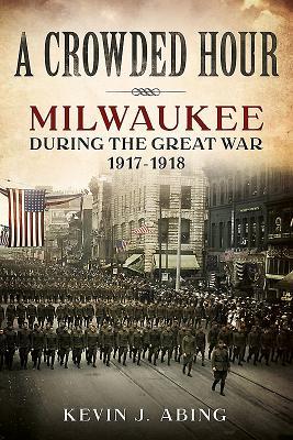 A Crowded Hour: Milwaukee During the Great War, 1917-1918 (America Through Time)