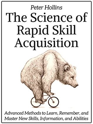 The Science of Rapid Skill Acquisition: Advanced Methods to Learn, Remember, and Master New Skills, Information, and Abilities (Kindle Edition)