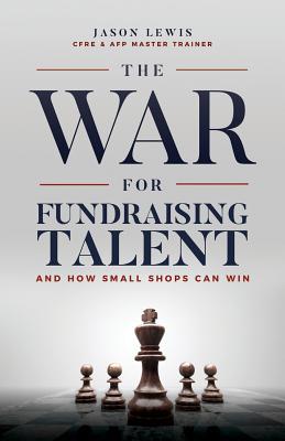 The War for Fundraising Talent: And How Small Shops Can Win (Paperback)