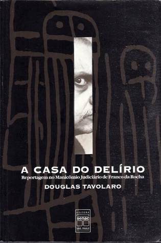 A Casa do Delírio: Reportagem no Manicômio Judiciário de Franco da Rocha (Paperback)