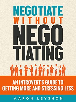 Negotiate without Negotiating: An Introvert's Guide to Getting More and Stressing Less (Kindle Edition)