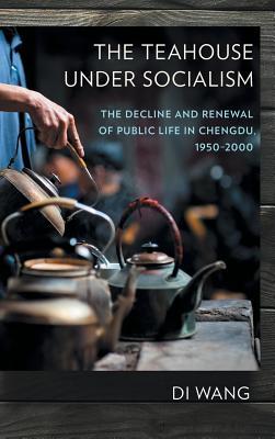 The Teahouse under Socialism: The Decline and Renewal of Public Life in Chengdu, 1950–2000 (Hardcover)