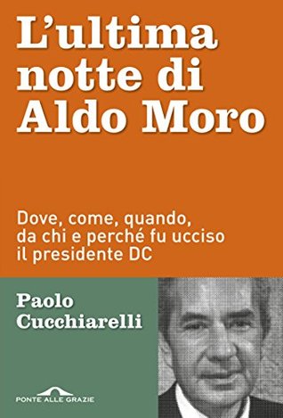 L'ultima notte di Aldo Moro: Dove, come, quando, da chi e perché fu ucciso il presidente DC (Kindle Edition)