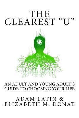 The Clearest "U": An Adult and Young Adult's Guide to Choosing Your Life