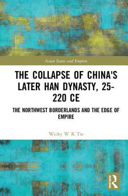 The Collapse of China's Later Han Dynasty, 25-220 CE: The Northwest Borderlands and the Edge of Empire (Asian States and Empires)