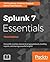 Splunk 7 Essentials - Third Edition: Demystify machine data by leveraging datasets, building reports, and sharing powerful insights