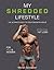 My shredded lifestyle: the ultimate guide to your dream physique