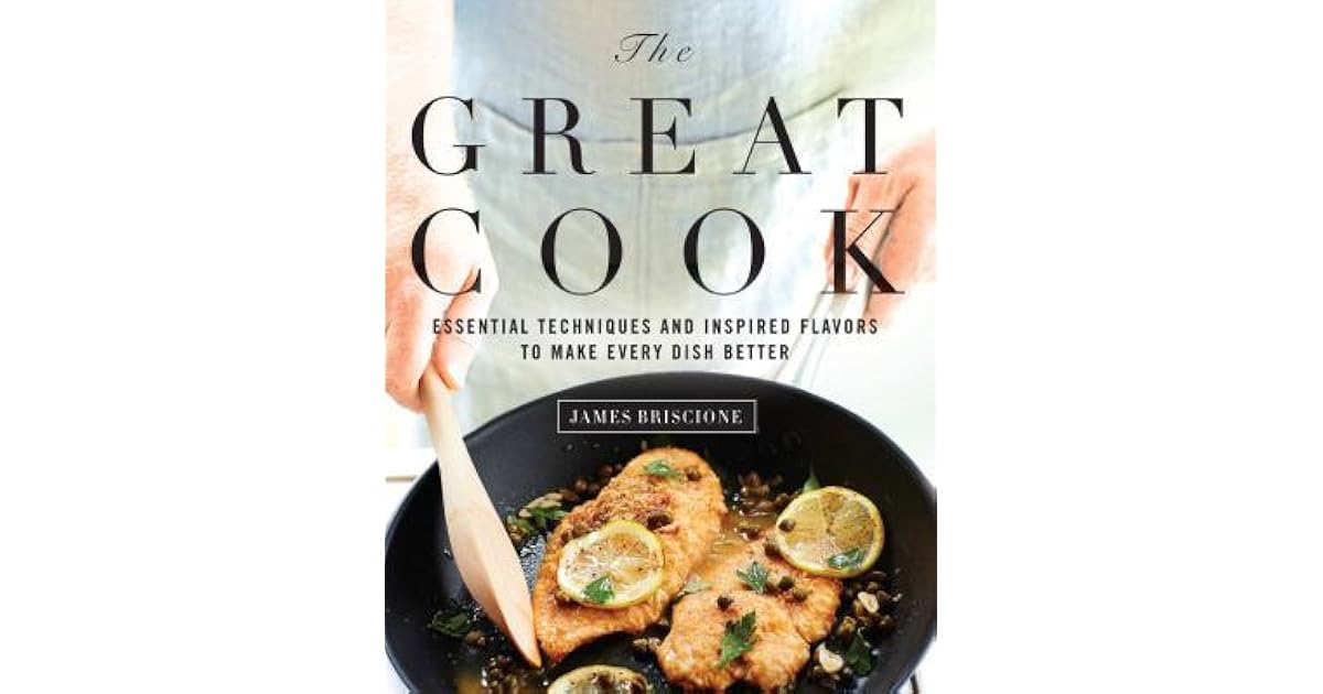 The Great Cook Essential Techniques and Inspired Flavors to Make Every