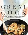 The Great Cook: Essential Techniques and Inspired Flavors to Make Every Dish Better