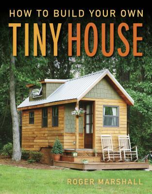 How to Build Your Own Tiny House: The Complete Step-by-Step Guide (Paperback)