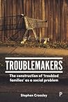 Troublemakers: The Construction of 'troubled Families' as a Social Problem