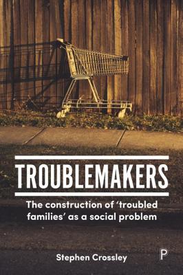 Troublemakers: The Construction of 'troubled Families' as a Social Problem