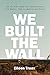 We Built the Wall: How the ...