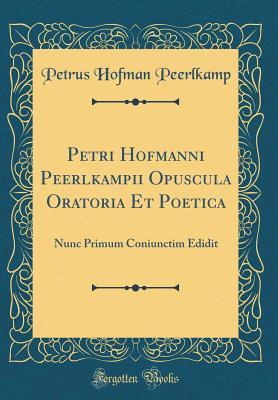 Petri Hofmanni Peerlkampii Opuscula Oratoria Et Poetica