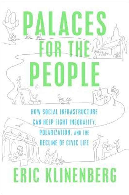 Palaces for the People: How Social Infrastructure Can Help Fight Inequality, Polarization, and the Decline of Civic Life