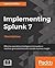 Implementing Splunk 7 - Third Edition: Bridging interaction between humans and machines using an example-based approach