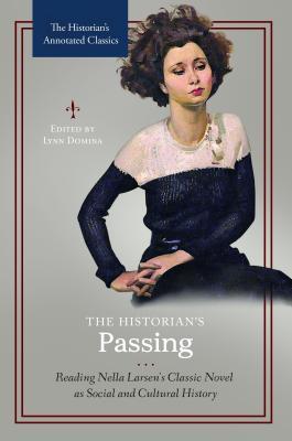The Historian's Passing: Reading Nella Larsen's Classic Novel as Social and Cultural History (The Historian's Annotated Classics)