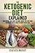 The Ketogenic Diet Explained: Everything You Need To Know About The Ketogenic Diet Explained In An Easy To Understand Way (Weight loss, Reset Metabolism, Low Carb, High Fat, Body Cleanse)