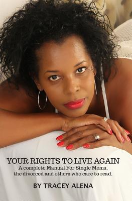 Your Rights to Live Again: A Complete Manual for Single moms, the divorced and others who care to read it!