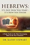 Hebrews: It's Not How You Start - It's How You Finish: A Study Guide to the Most Encouraging Book in the New Testament