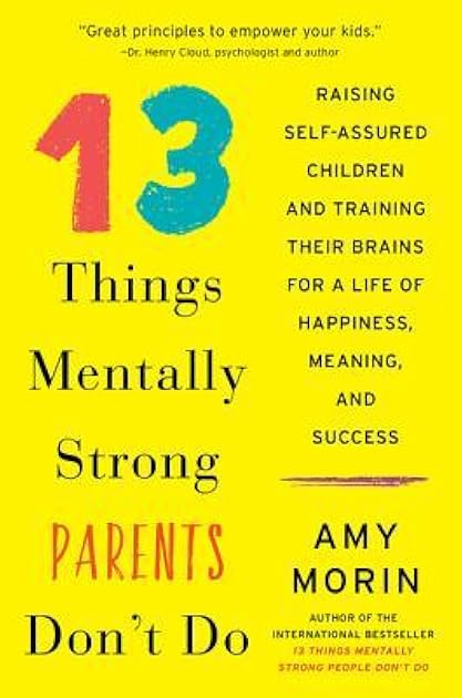13 Things Mentally Strong Parents Don't Do: Raising Self-Assured Children and Training Their Brains for a Life of Happiness, Meaning, and Success