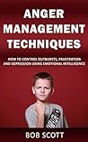Anger Management Techniques: How to Control Outbursts, Frustration, & Depression Using Emotional Intelligence (Tame, Rage, Exercises)