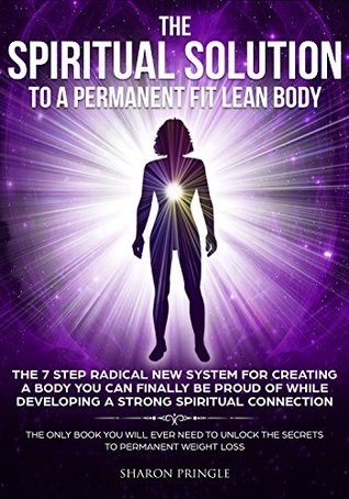 The Spiritual Solution To A Permanent Fit Lean Body: The 7-Step Radical New System For Creating A Body You Can Finally Be Proud Of While Developing A Strong Spiritual Connection (Kindle Edition)