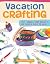 Vacation Crafting: 150+ Summer Camp Projects for Boys & Girls to Make