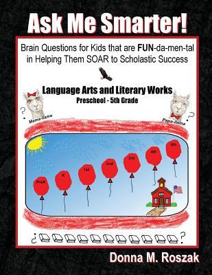 Ask Me Smarter! Language Arts and Literary Works Preschool - 5th Grade: Brain Questions for Kids that are FUN-da-men-tal in Helping Them SOAR to Scholastic Success