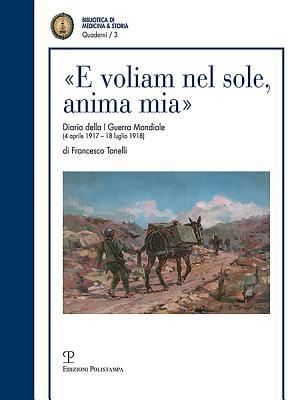 «E voliam nel sole, anima mia»: Diario della I Guerra Mondiale (4 aprile 1917 - 18 luglio 1918) di Francesco Tonelli tenente medico (Quaderni della Biblioteca di Medicina & Storia) (Italian Edition)