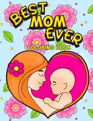 Best Mom Ever Coloring Book: An Inspiring Activity Book for Moms to Color with their Kids - Gift for Pregnancy, Baby Showers, Expecting Mothers and ... Motherhood (Mother's Day Gift Coloring Book)