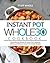 Instant Pot Whole 30 Cookbook: 2018 Ultimate Whole 30 Instant Pot Cookbook with Easy & Delicious Instant Pot Cooker Recipes
